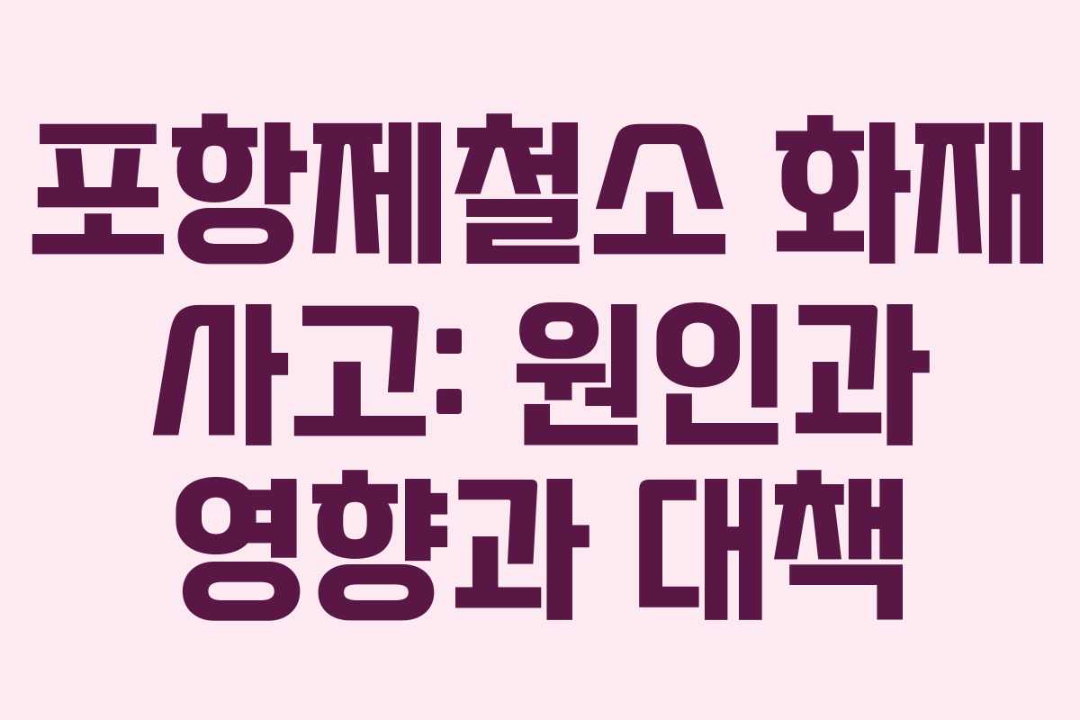 포항제철소 화재 사고: 원인과 영향과 대책