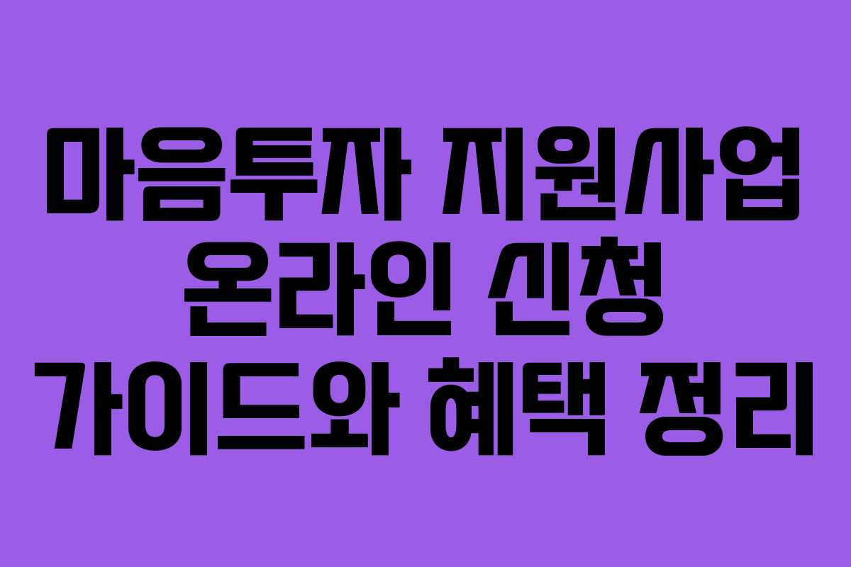 마음투자 지원사업 온라인 신청 가이드와 혜택 정리