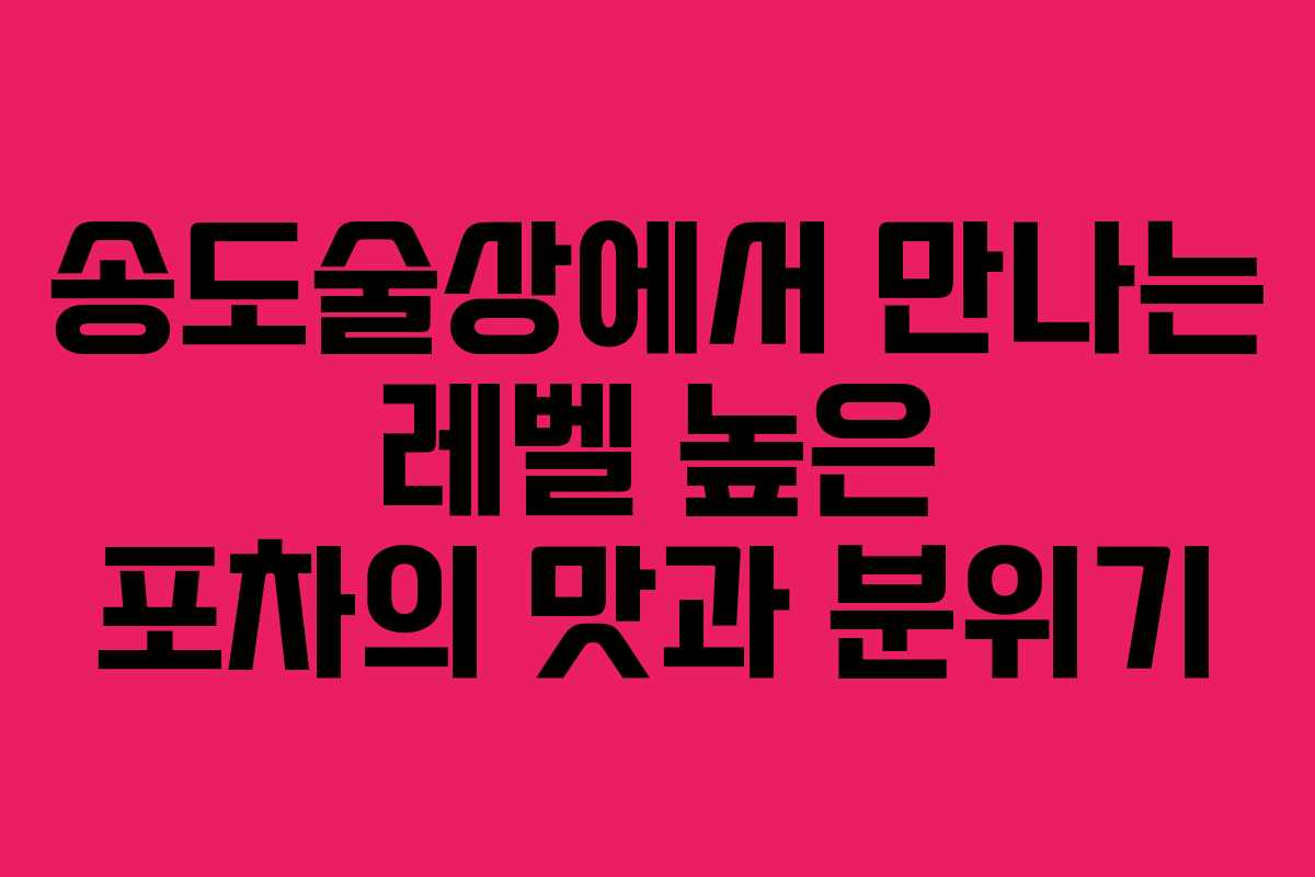 송도술상에서 만나는 레벨 높은 포차의 맛과 분위기
