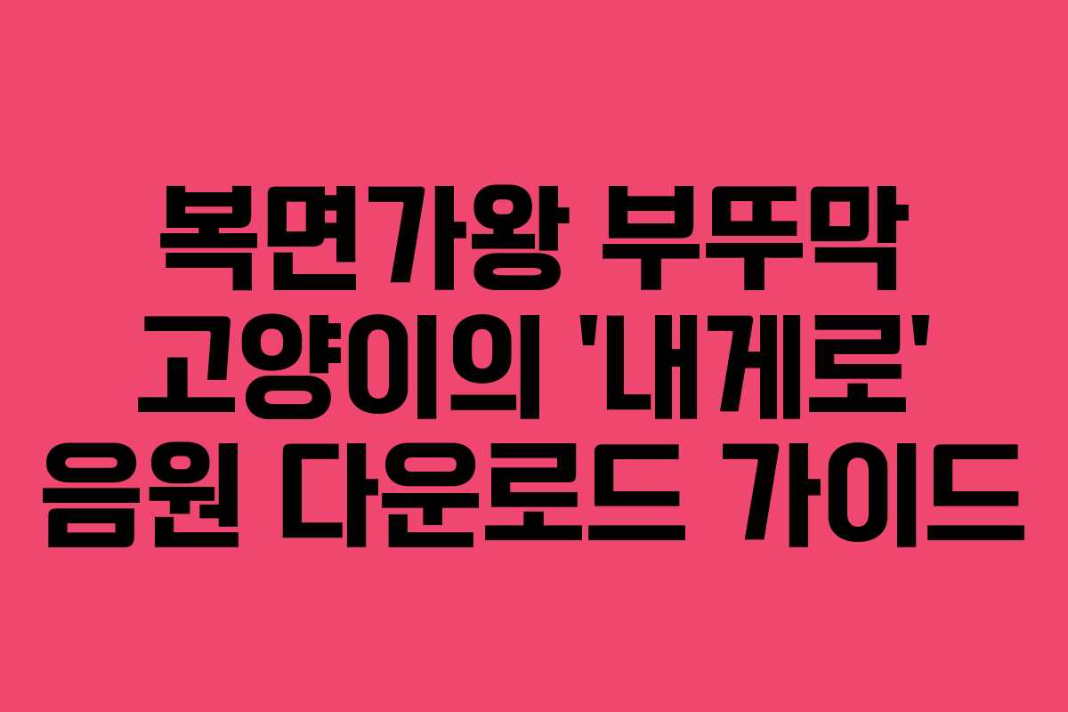 복면가왕 부뚜막 고양이의 ‘내게로’ 음원 다운로드 가이드
