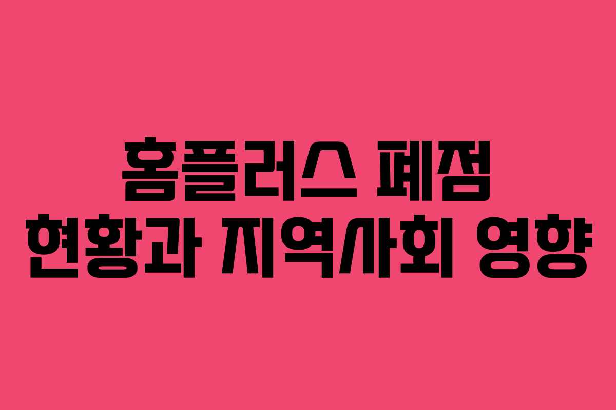 홈플러스 폐점 현황과 지역사회 영향