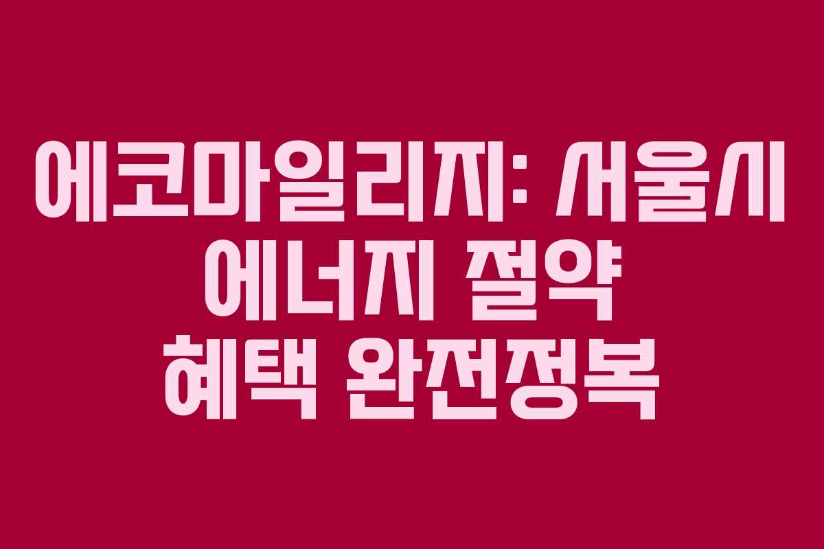 에코마일리지: 서울시 에너지 절약 혜택 완전정복