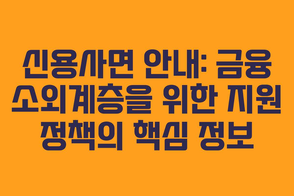 신용사면 안내: 금융 소외계층을 위한 지원 정책의 핵심 정보