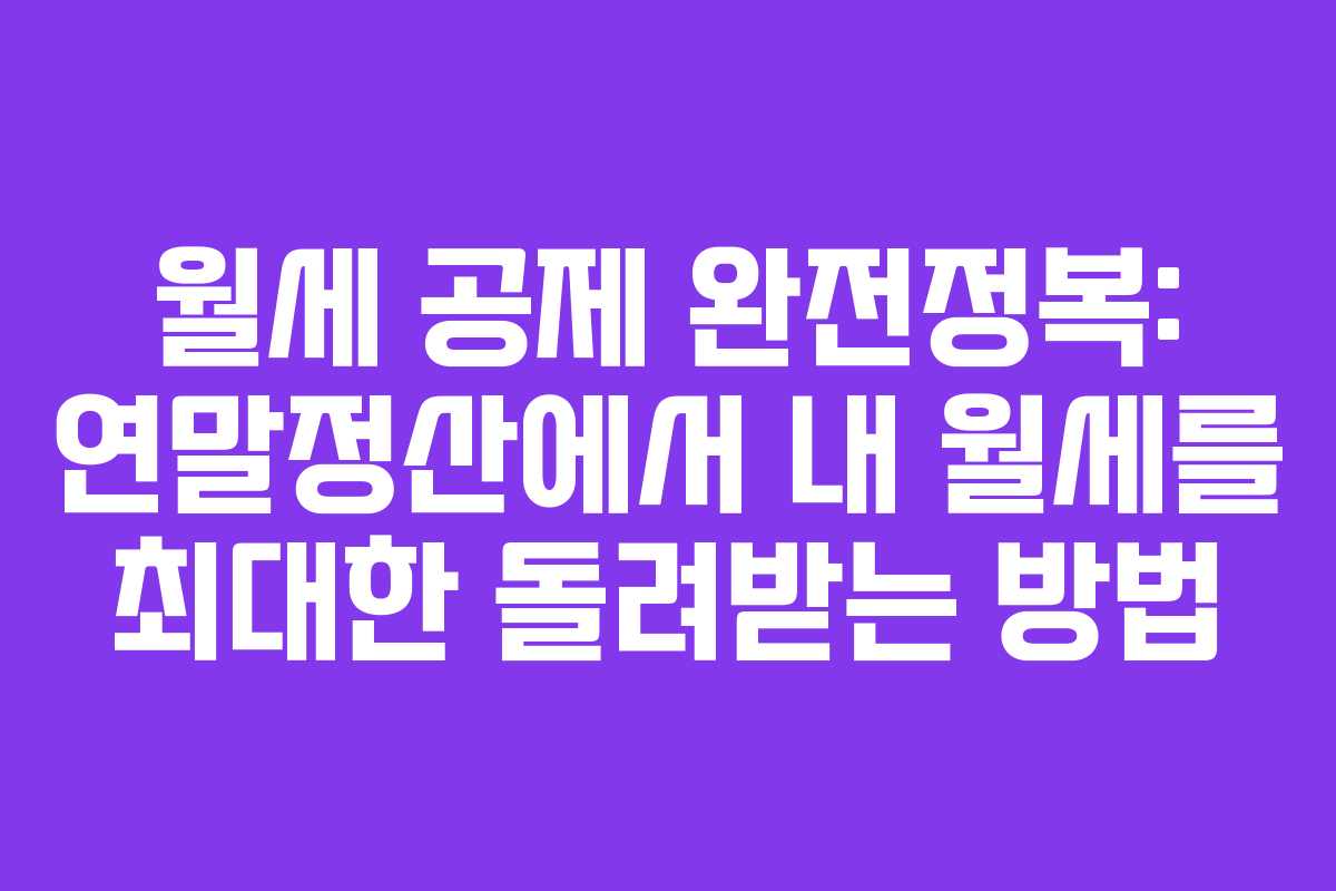 월세 공제 완전정복: 연말정산에서 내 월세를 최대한 돌려받는 방법