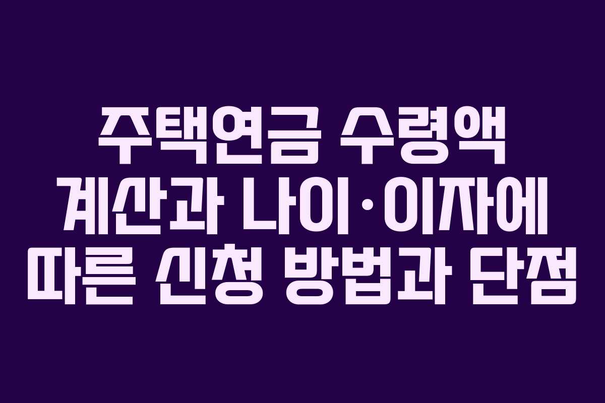 주택연금 수령액 계산과 나이·이자에 따른 신청 방법과 단점