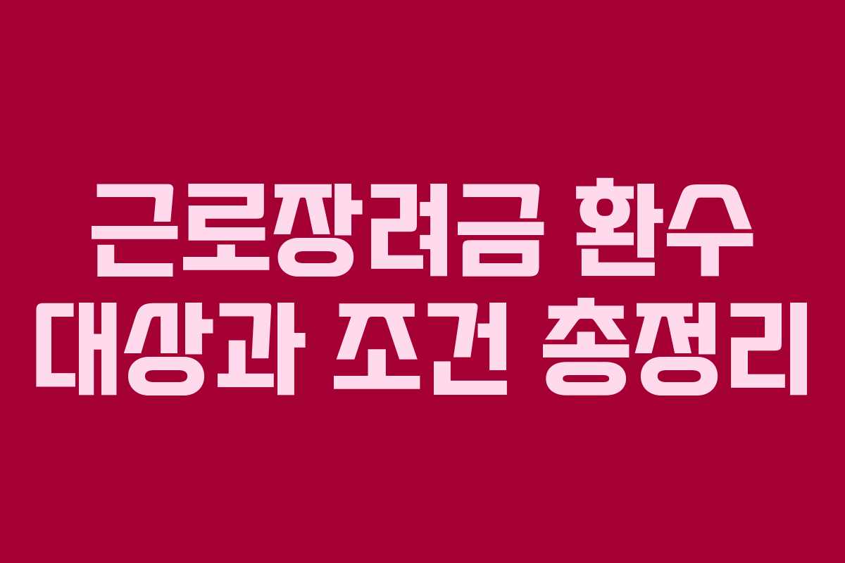 근로장려금 환수 대상과 조건 총정리