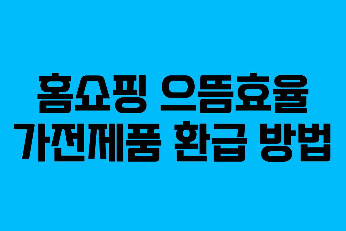 홈쇼핑 으뜸효율 가전제품 환급 방법