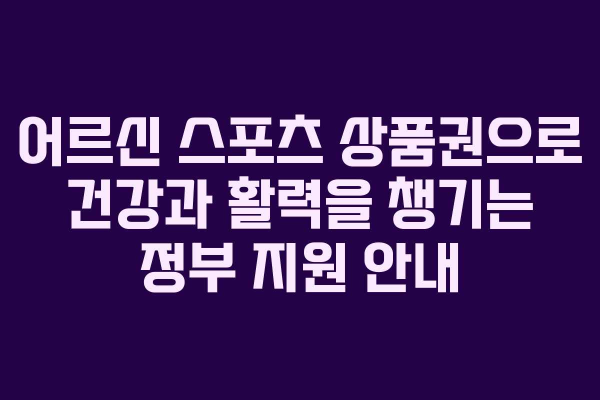어르신 스포츠 상품권으로 건강과 활력을 챙기는 정부 지원 안내