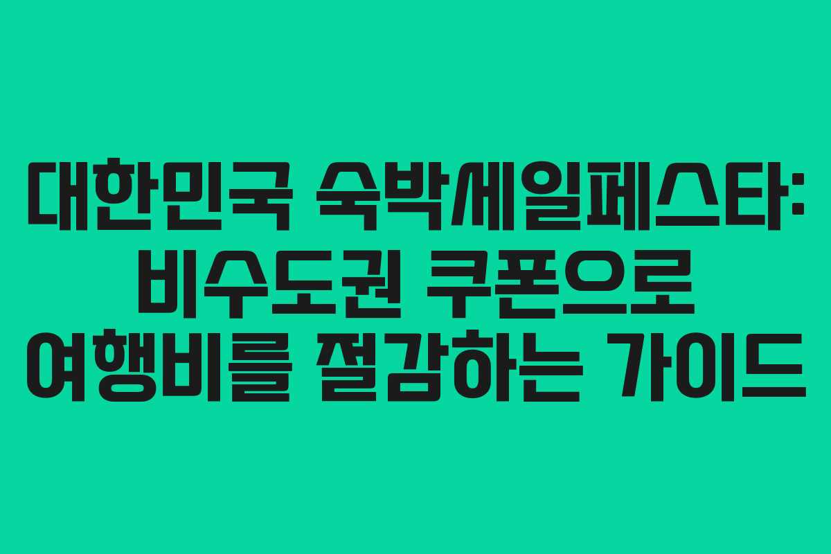 대한민국 숙박세일페스타: 비수도권 쿠폰으로 여행비를 절감하는 가이드