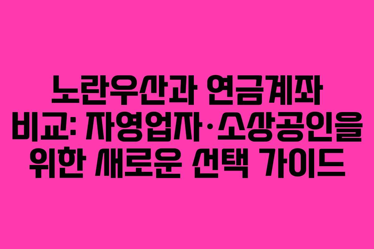 노란우산과 연금계좌 비교: 자영업자·소상공인을 위한 새로운 선택 가이드