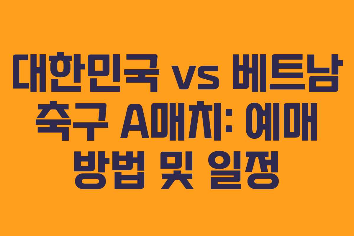대한민국 vs 베트남 축구 A매치: 예매 방법 및 일정