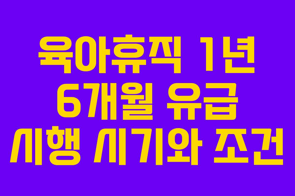 육아휴직 1년 6개월 유급 시행 시기와 조건
