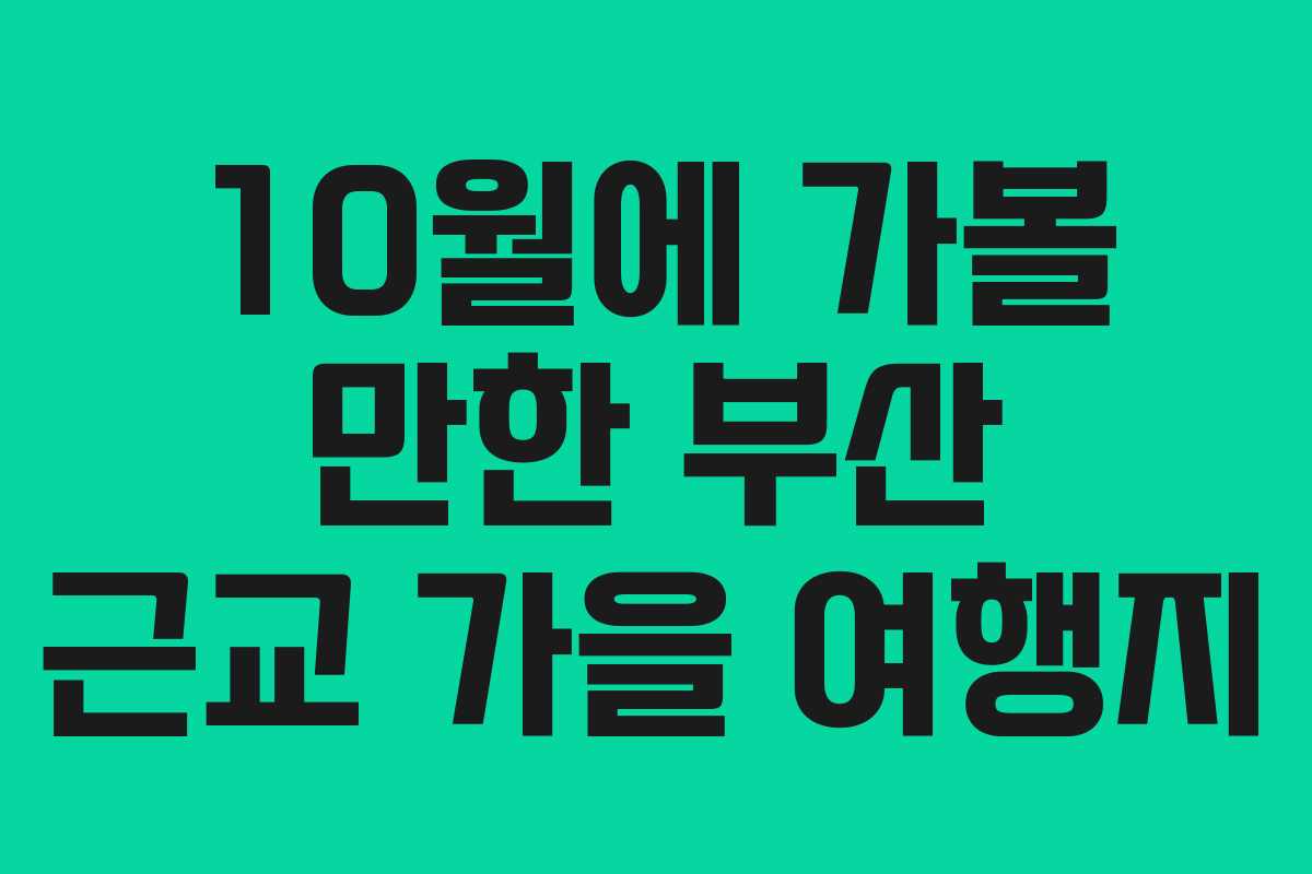 10월에 가볼 만한 부산 근교 가을 여행지