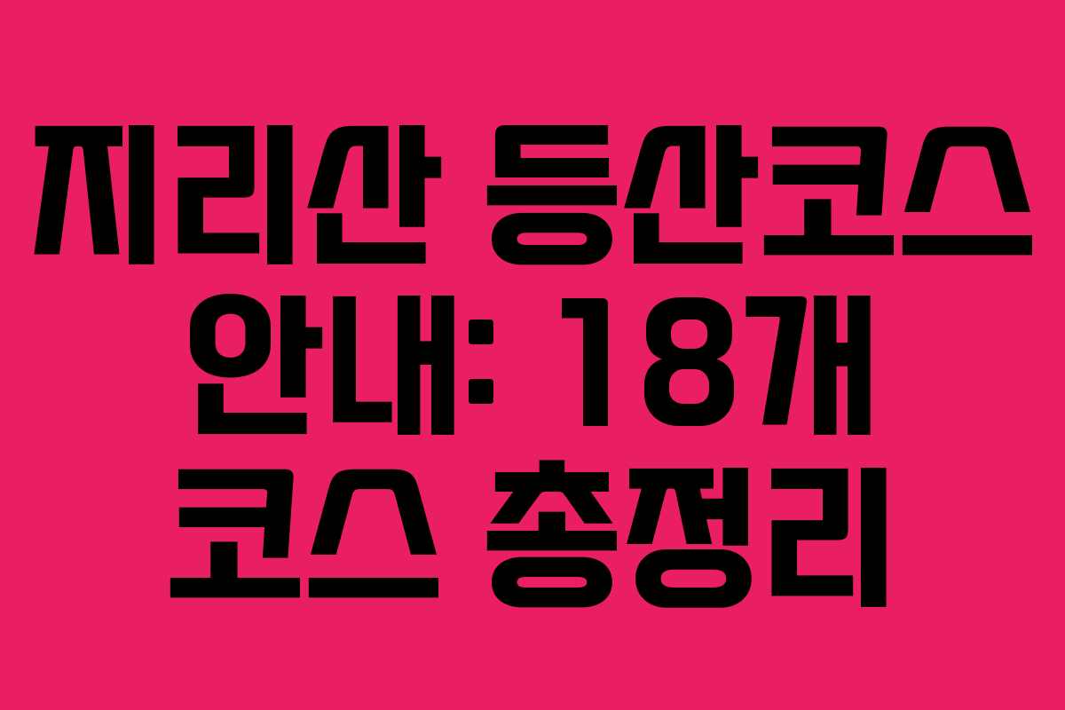 지리산 등산코스 안내: 18개 코스 총정리