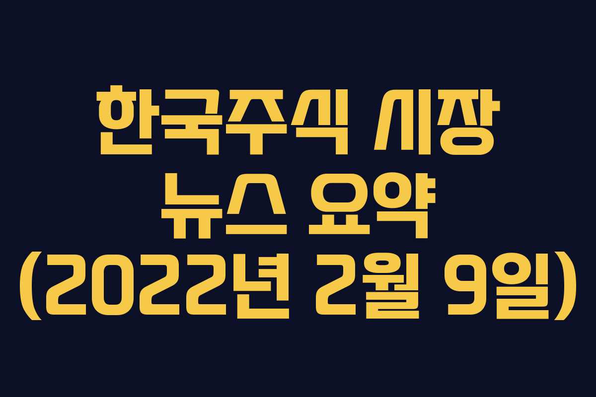 한국주식 시장 뉴스 요약 (2022년 2월 9일)