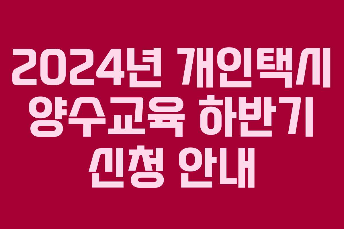 2024년 개인택시 양수교육 하반기 신청 안내
