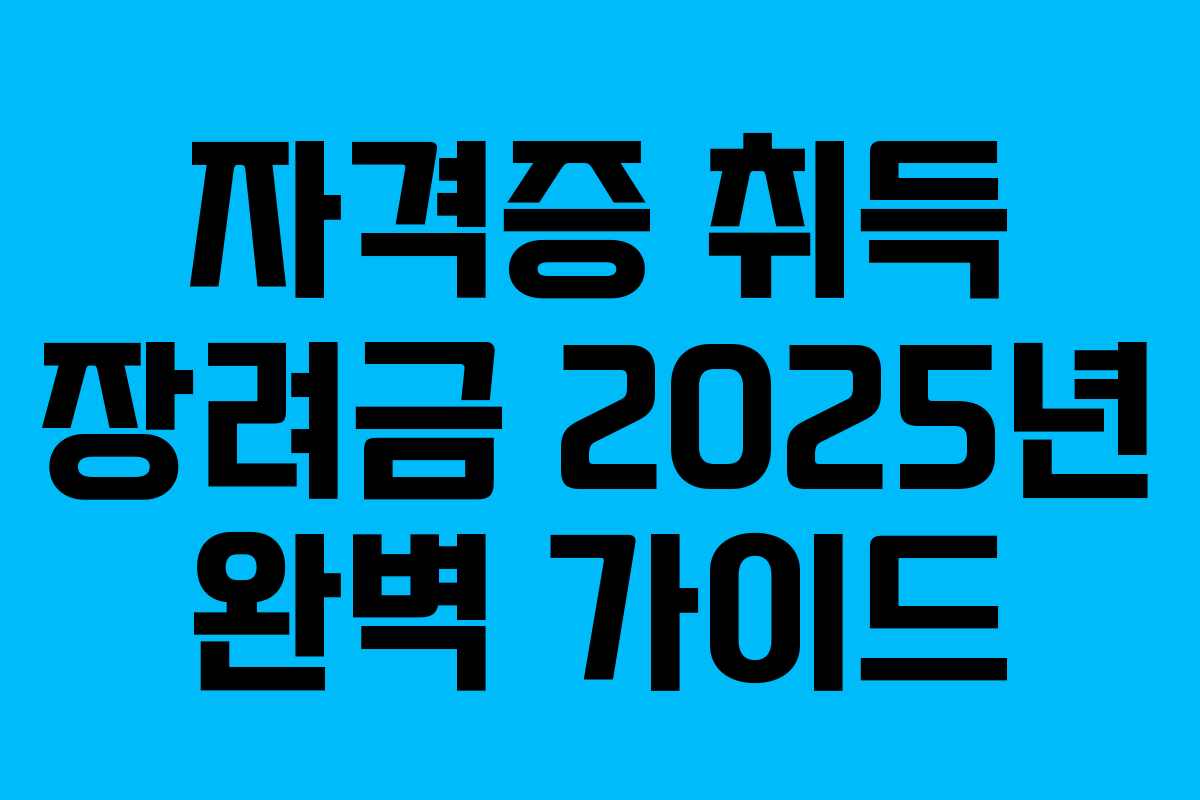 자격증 취득 장려금 2025년 완벽 가이드