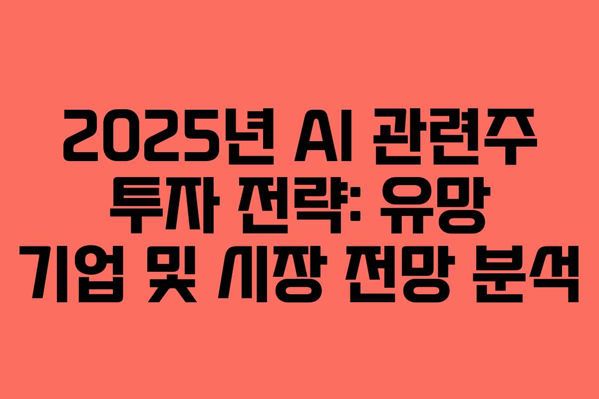 2025년 AI 관련주 투자 전략: 유망 기업 및 시장 전망 분석
