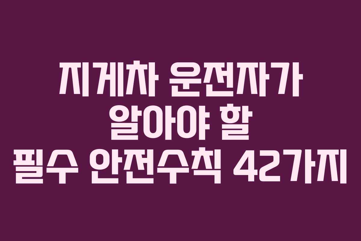 지게차 운전자가 알아야 할 필수 안전수칙 42가지