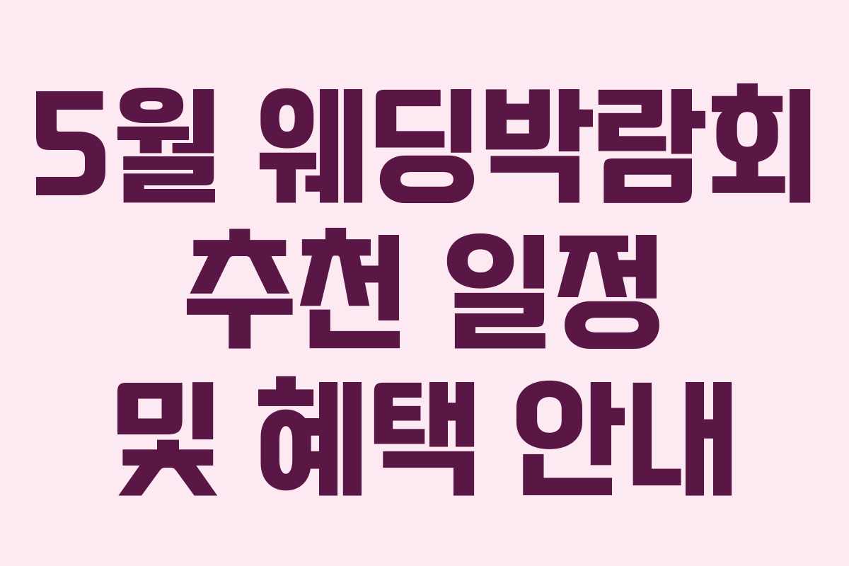5월 웨딩박람회 추천 일정 및 혜택 안내