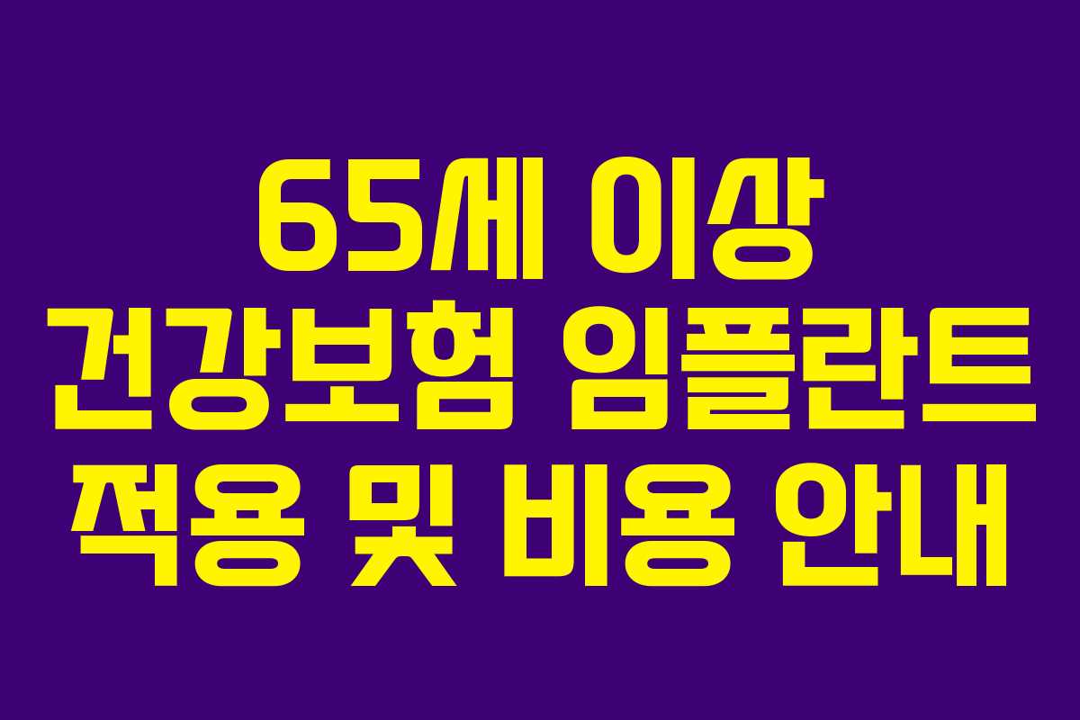 65세 이상 건강보험 임플란트 적용 및 비용 안내