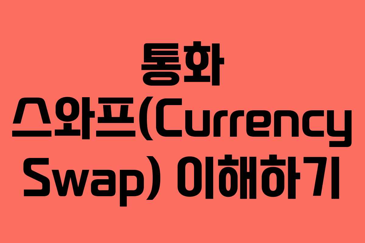 통화 스와프(Currency Swap) 이해하기