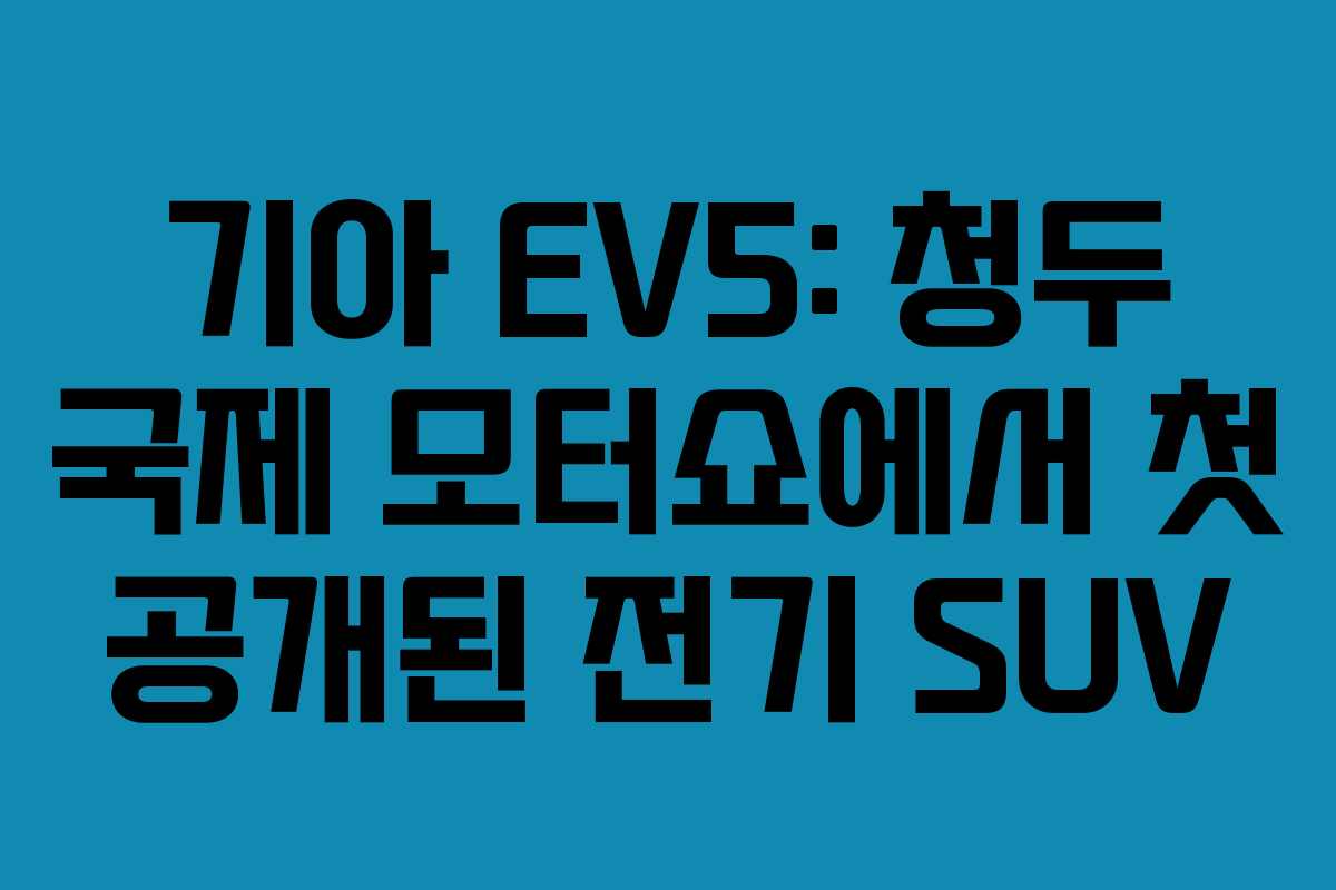 기아 EV5: 청두 국제 모터쇼에서 첫 공개된 전기 SUV