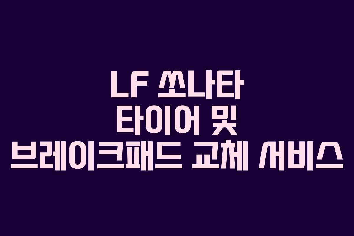 LF 쏘나타 타이어 및 브레이크패드 교체 서비스