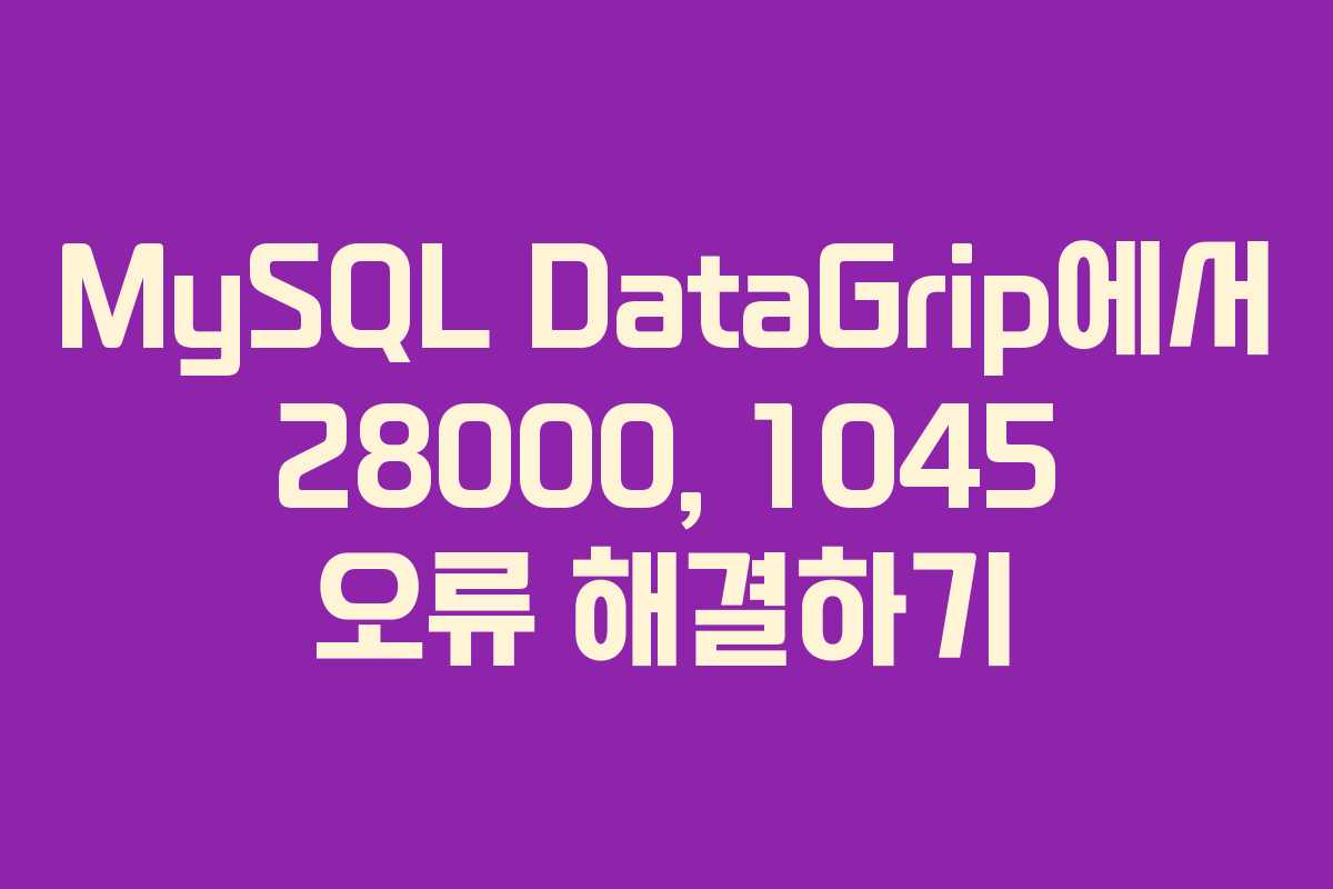 MySQL DataGrip에서 28000, 1045 오류 해결하기