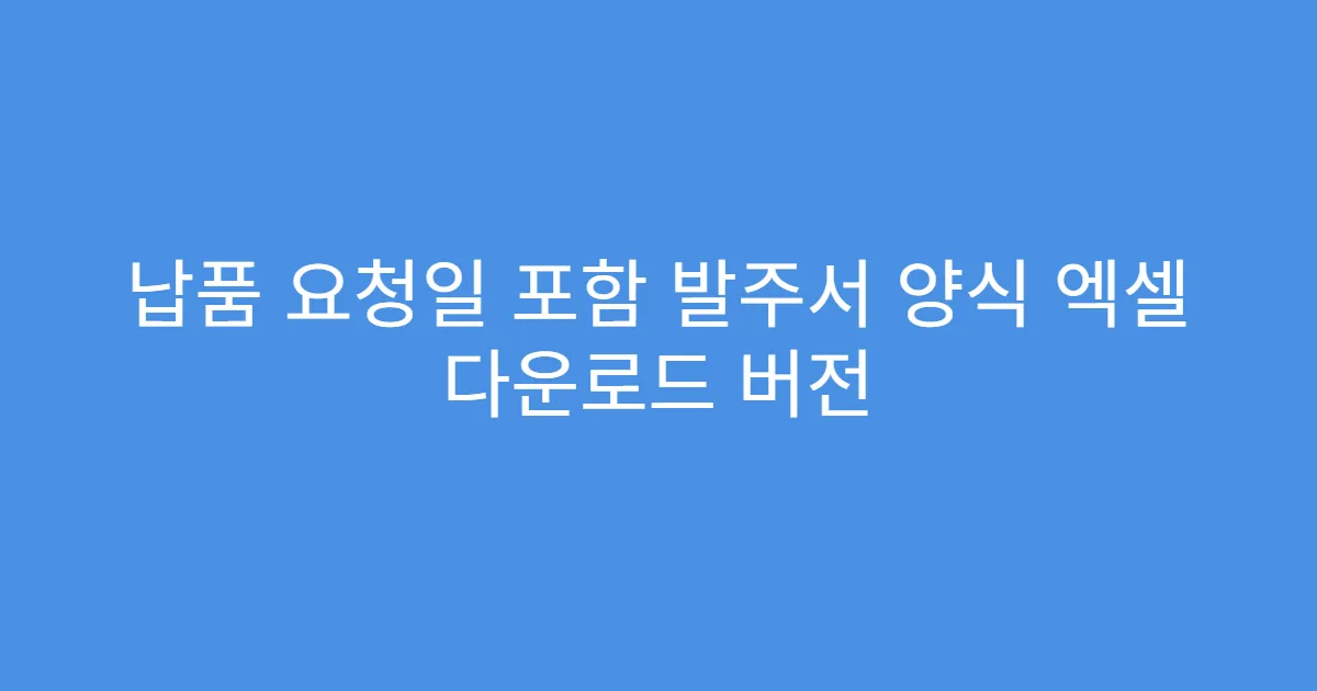 납품 요청일 포함 발주서 양식 엑셀 다운로드 버전