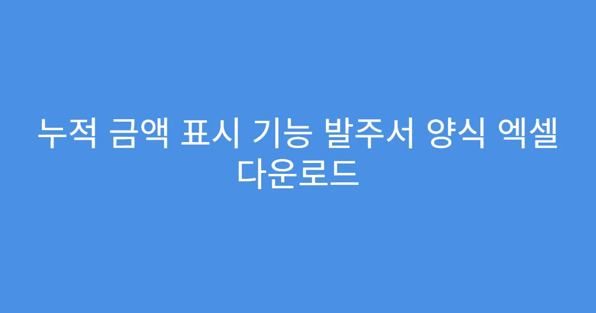 누적 금액 표시 기능 발주서 양식 엑셀 다운로드