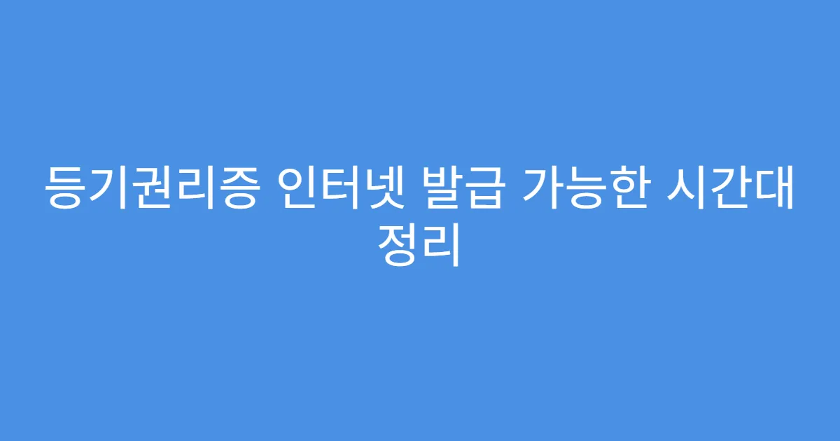 등기권리증 인터넷 발급 가능한 시간대 정리