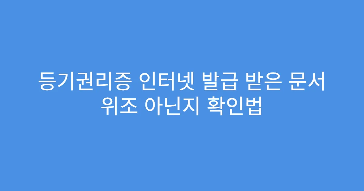 등기권리증 인터넷 발급 받은 문서 위조 아닌지 확인법
