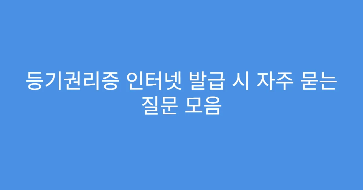 등기권리증 인터넷 발급 시 자주 묻는 질문 모음