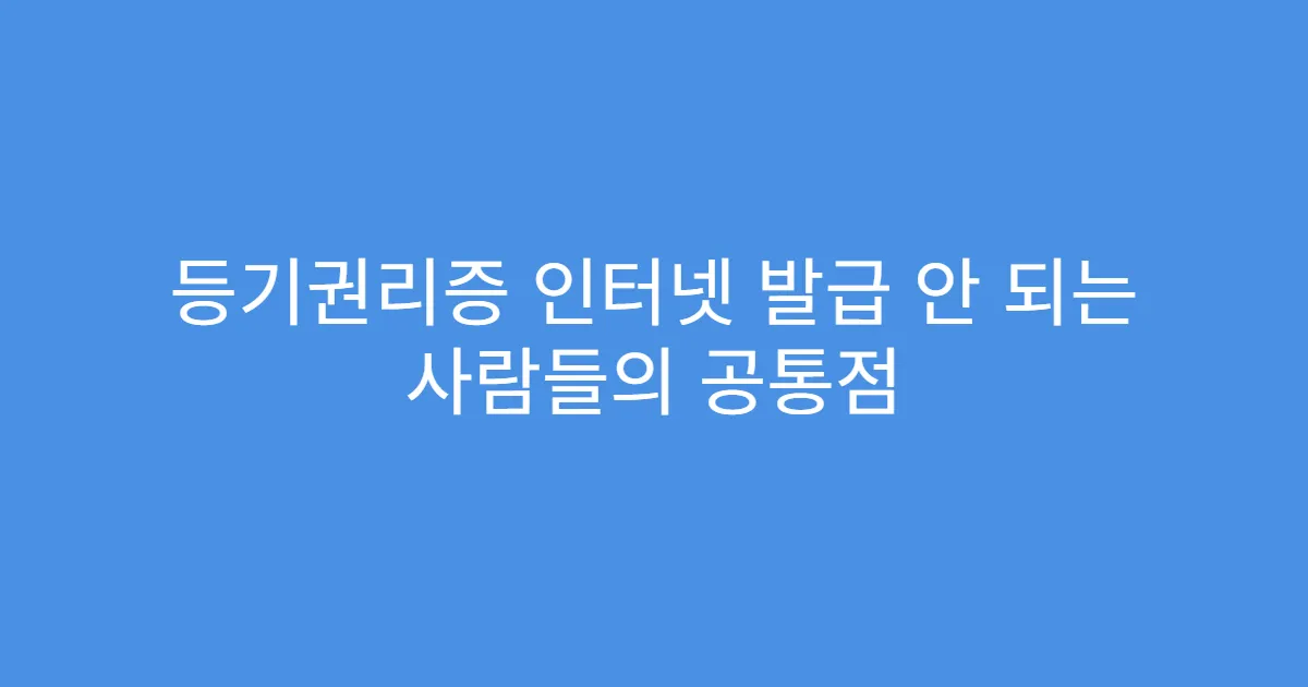 등기권리증 인터넷 발급 안 되는 사람들의 공통점