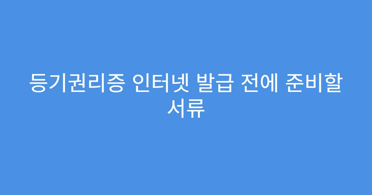 등기권리증 인터넷 발급 전에 준비할 서류