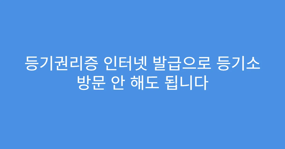 등기권리증 인터넷 발급으로 등기소 방문 안 해도 됩니다