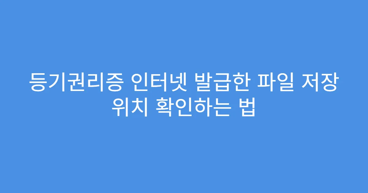 등기권리증 인터넷 발급한 파일 저장 위치 확인하는 법