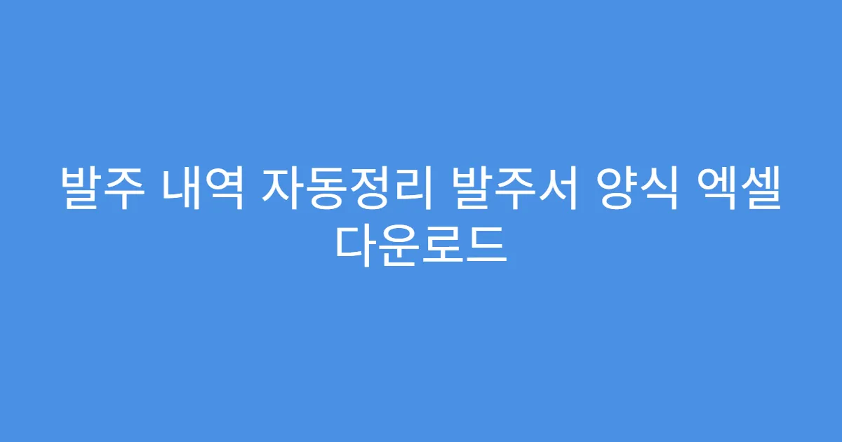 발주 내역 자동정리 발주서 양식 엑셀 다운로드