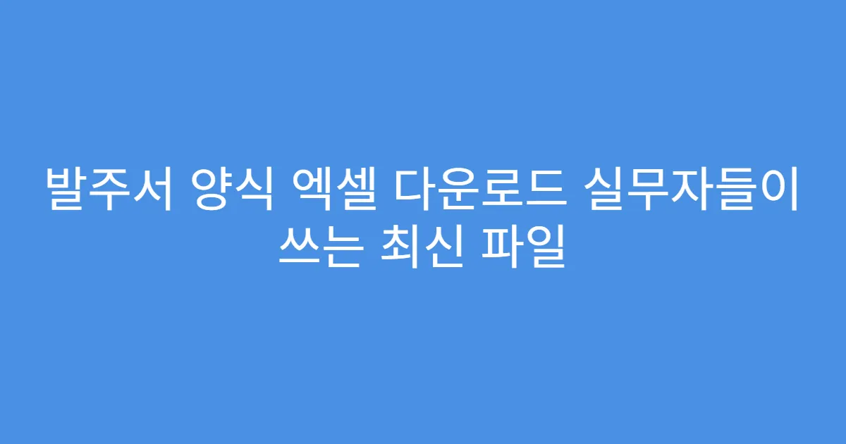 발주서 양식 엑셀 다운로드 실무자들이 쓰는 최신 파일
