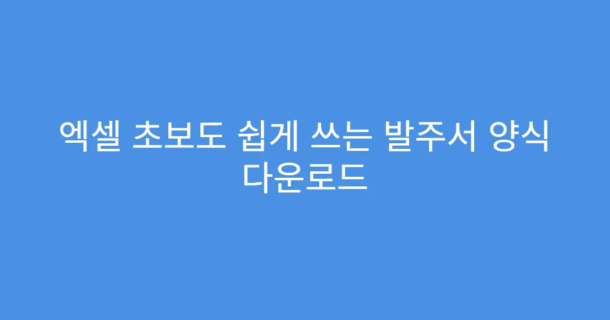엑셀 초보도 쉽게 쓰는 발주서 양식 다운로드