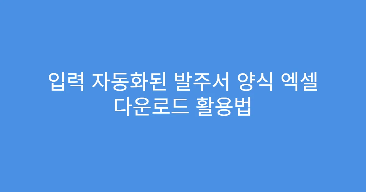 입력 자동화된 발주서 양식 엑셀 다운로드 활용법