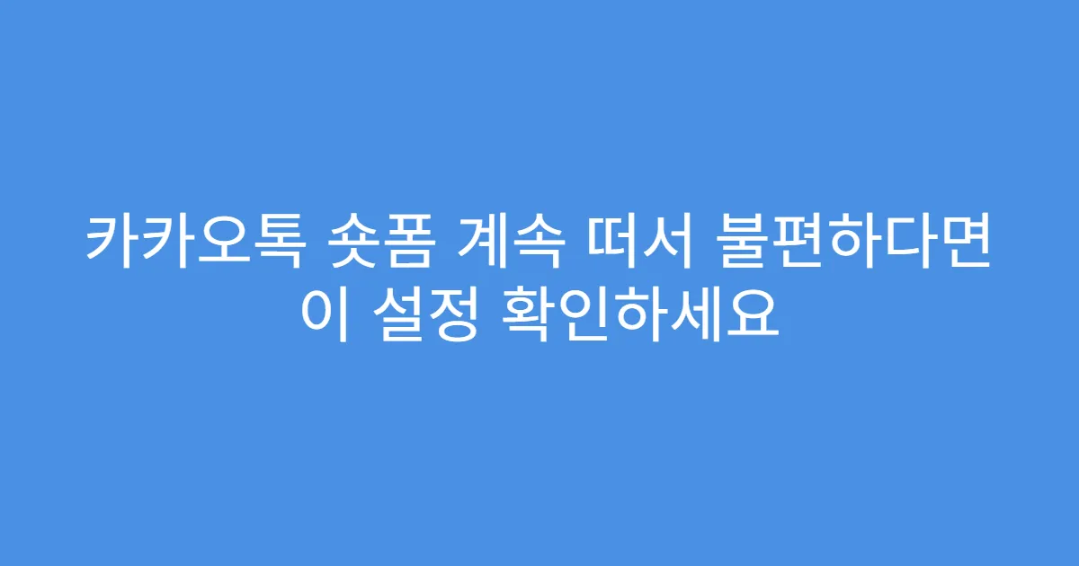 카카오톡 숏폼 계속 떠서 불편하다면 이 설정 확인하세요