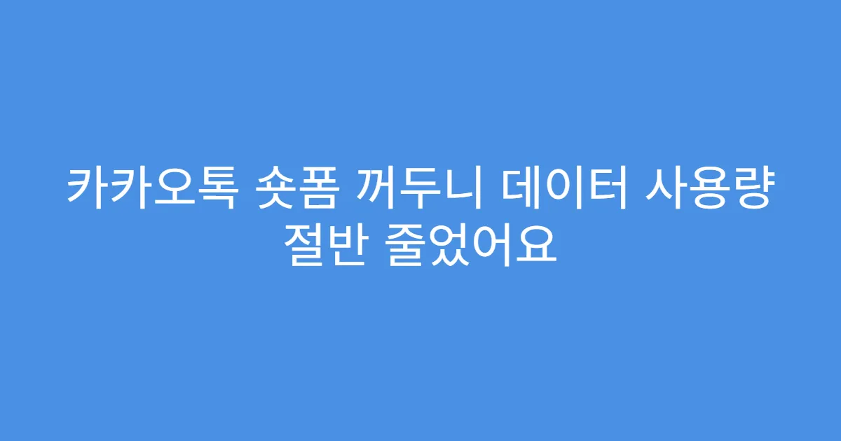 카카오톡 숏폼 꺼두니 데이터 사용량 절반 줄었어요
