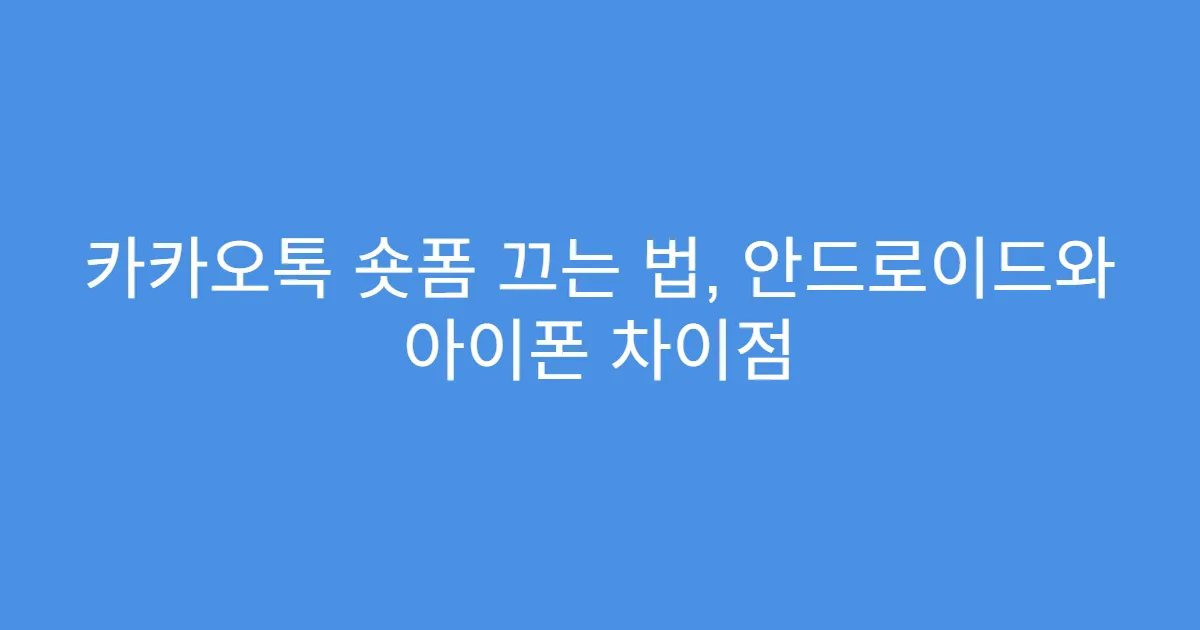 카카오톡 숏폼 끄는 법, 안드로이드와 아이폰 차이점