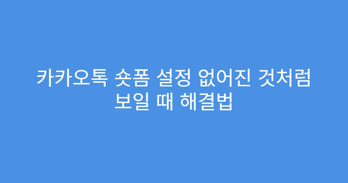 카카오톡 숏폼 설정 없어진 것처럼 보일 때 해결법