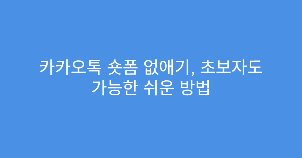 카카오톡 숏폼 없애기, 초보자도 가능한 쉬운 방법