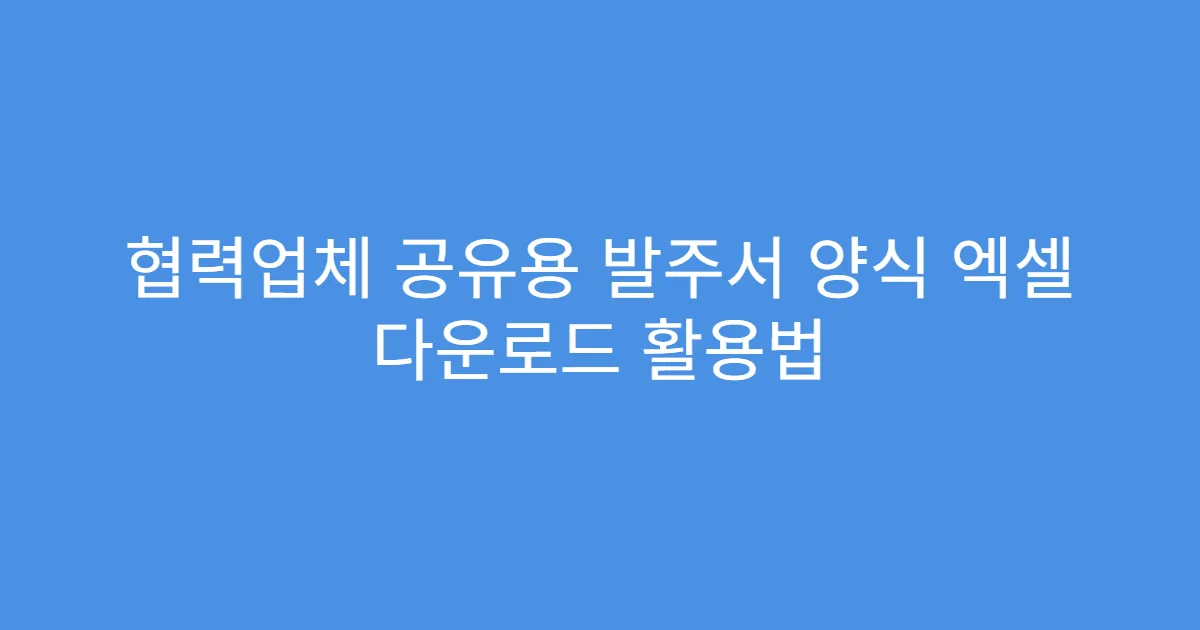 협력업체 공유용 발주서 양식 엑셀 다운로드 활용법