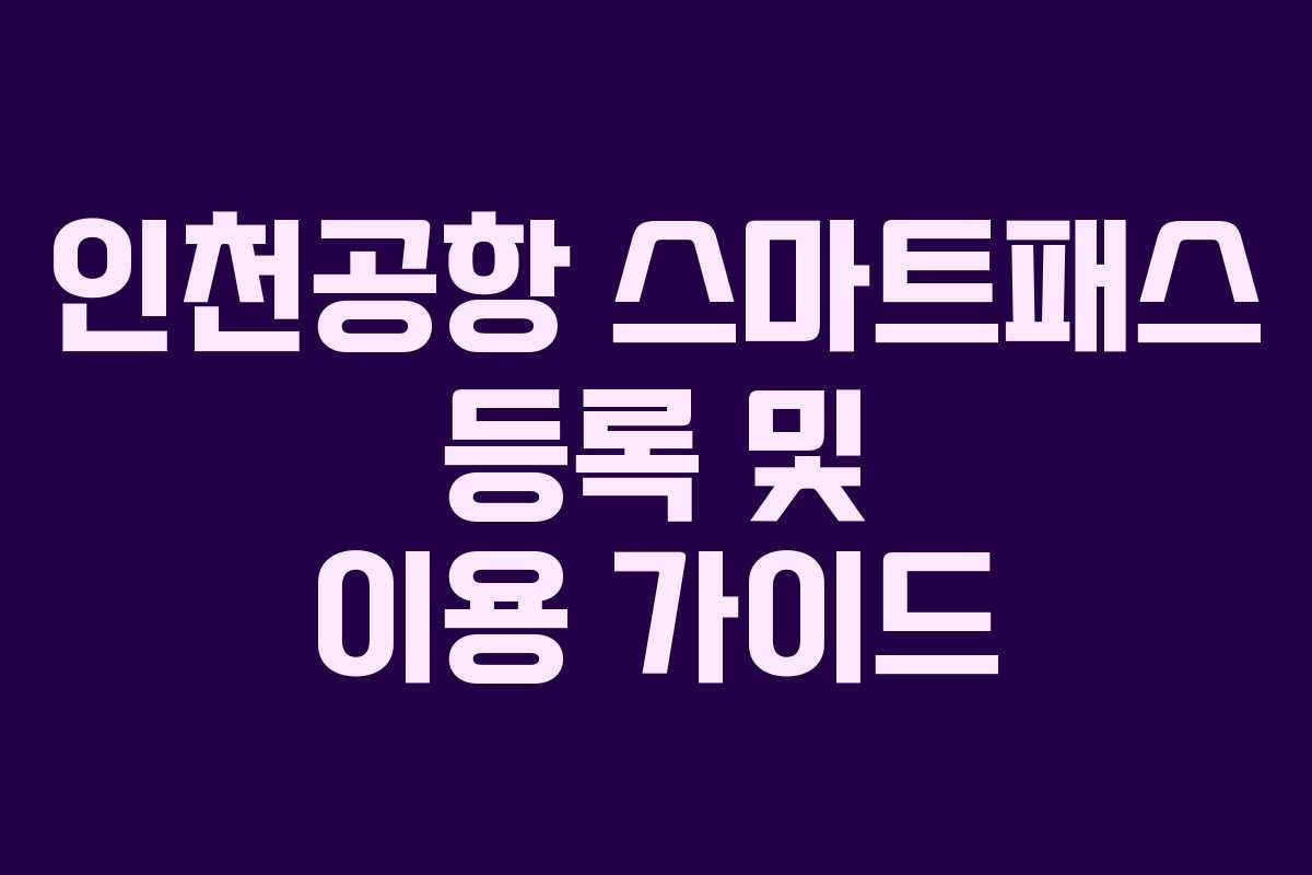 인천공항 스마트패스 등록 및 이용 가이드