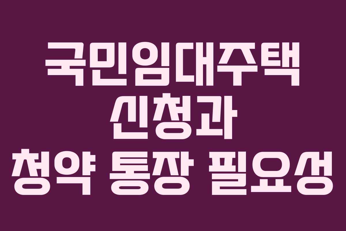 국민임대주택 신청과 청약 통장 필요성